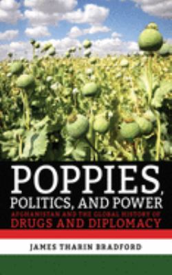 Poppies, politics, and power : Afghanistan and the global history of drugs and diplomacy