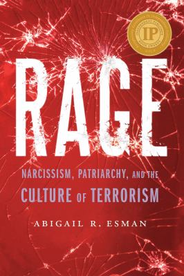 Rage : narcissism, patriarchy, and the culture of terrorism