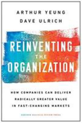 Reinventing the organization : how companies can deliver radically greater value in fast-changing markets