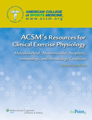 ACSM's resources for clinical exercise physiology : musculoskeletal, neuromuscular, neoplastic, immunologic, and hematologic conditions
