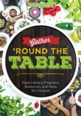 Gather 'round the table : food literacy programs, resources, and ideas for libraries