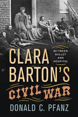 Clara Barton's Civil War : between bullet and hospital