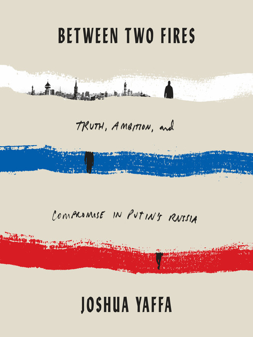 Between Two Fires : Truth, Ambition, and Compromise in Putin's Russia
