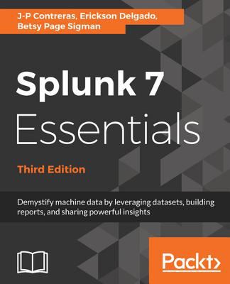 Splunk 7 essentials : demystify machine data by leveraging datasets, building reports, and sharing powerful insights