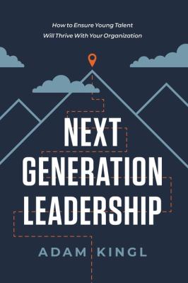 Next generation leadership : how to ensure young talent will thrive with your organization