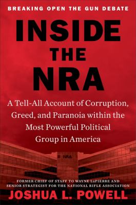 Inside the NRA : a tell-all account of corruption, greed and paranoia within the most powerful political group in America