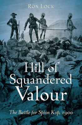 Hill of squandered valour : the battle of the Spion Kop, 1900