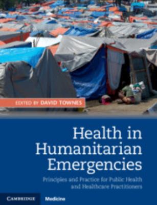 Health in humanitarian emergencies : principles and practice for public health and healthcare practitioners