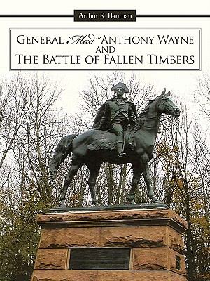 General "Mad" Anthony Wayne & the Battle of Fallen Timbers : a Look at Some Key Events in the Life and Times of General Wayne