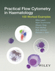 Practical flow cytometry in haematology diagnosis : 100 worked examples
