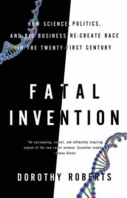 Fatal invention : how science, politics, and big business re-create race in the twenty-first century