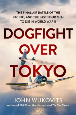 Dogfight over Tokyo : the final air battle of the Pacific and the last four men to die in World War II