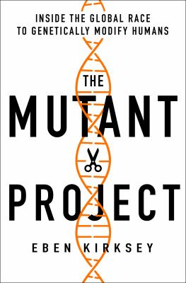 The mutant project : inside the global race to genetically modify humans