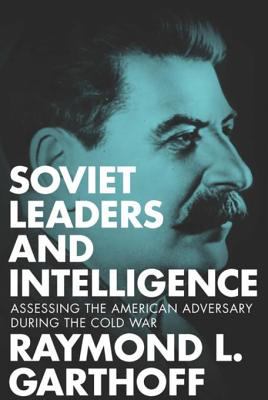 Soviet leaders and intelligence : assessing the American adversary during the Cold War