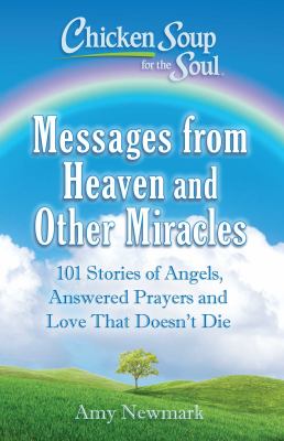 Chicken soup for the soul : messages from heaven and other miracles : 101 stories of angels, answered prayers and love that doesn't die