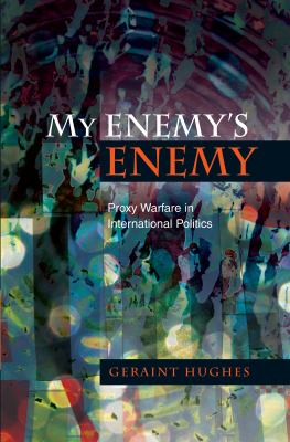 My enemy's enemy : proxy warfare in international politics