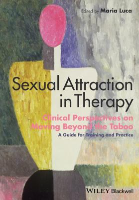 Sexual attraction in therapy : clinical perspectives on moving beyond the taboo : a guide for training and practice