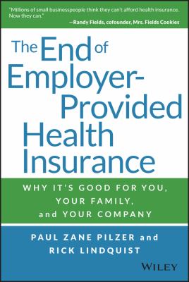 The end of employer-provided health insurance : why it's good for you, your family, and your company