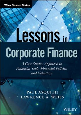 Lessons in corporate finance : a case studies approach to financial tools, financial policies, and valuation
