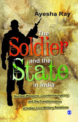 The soldier and the state in India : nuclear weapons, counterinsurgency, and the transformation of Indian civil-military relations