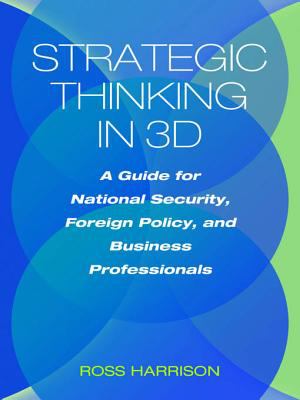 Strategic thinking in 3D : a guide for national security, foreign policy, and business professionals