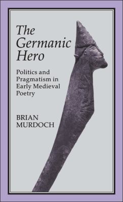 The Germanic hero : politics and pragmatism in early medieval poetry