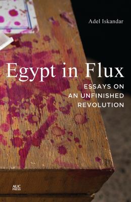 Egypt in flux : essays on an unfinished revolution