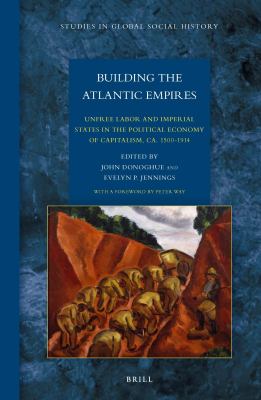 Building the Atlantic empires : unfree labor and imperial states in the political economy of capitalism, ca. 1500-1914