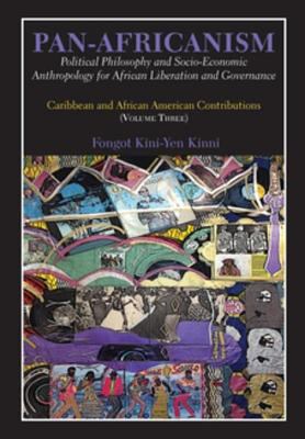 Pan-Africanism. : political philosophy and socio-economic anthropology for African liberation and governance, Caribbean and African American contributions. Volume three :