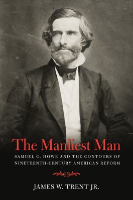 The manliest man : Samuel G. Howe and the contours of nineteenth-century American reform