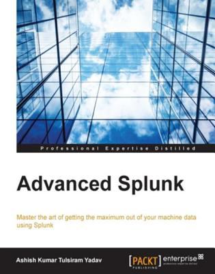 Advanced Splunk : master the art of getting the maximum out of your machine data using Splunk