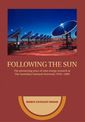 Following the sun : the pioneering years of solar energy research at the Australian National University 1970-2005