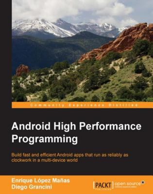 Android high performance programming : build fast and efficient Android apps that run as reliably as clockwork in a multi-device world