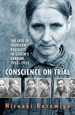 Conscience on trial : the fate of fourteen pacifists in Stalin's Ukraine, 1952-1953