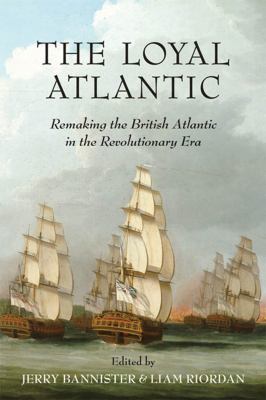 The loyal Atlantic : remaking the British Atlantic in the Revolutionary era