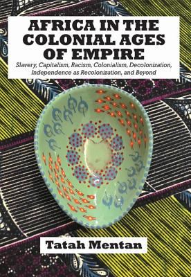 Africa in the colonial ages of empire : slavery, capitalism, racism, colonialism, decolonization, independence as recolonization, and beyond