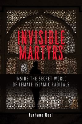 Invisible martyrs : inside the secret world of female Islamic radicals