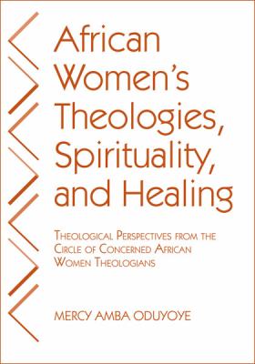 African women's theologies, spirituality, and healing : theological perspectives from the Circle of Concerned African Women Theologians