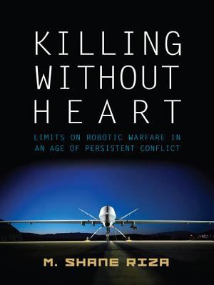 Killing without heart : limits on robotic warfare in an age of persistent conflict