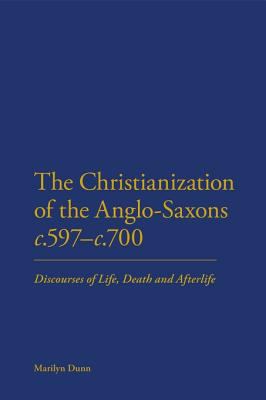 The christianization of the Anglo-Saxons, c. 597-c.700 : discourses of life, death and afterlife
