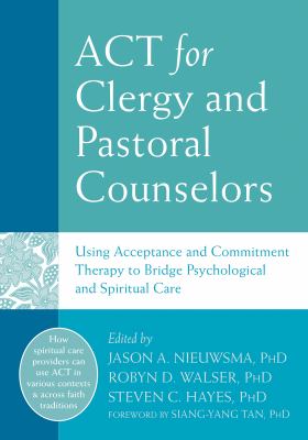 Act for clergy and pastoral counselors : using acceptance and commitment therapy to bridge psychological and spiritual care