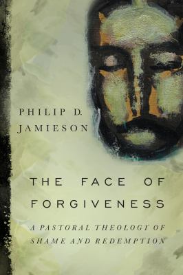 The face of forgiveness : a pastoral theology of shame and redemption