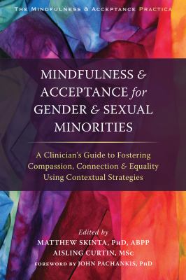 Mindfulness & acceptance for gender & sexual minorities : a clinician's guide to fostering compassion, connection, and equality using contextual strategies