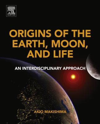 Origins of the Earth, moon, and life : an interdisciplinary approach