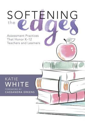 Softening the edges : assessment practices that honor K-12 teachers and learners