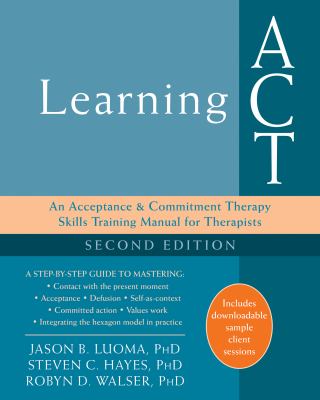 Learning ACT : an acceptance & commitment therapy skills training manual for therapists