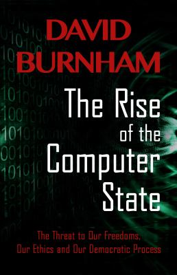 The rise of the computer state : the threat to our freedoms, our ethics and our democratic process