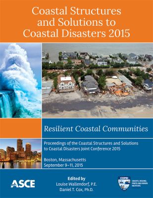 Coastal structures and solutions to coastal disasters 2015 : resilient coastal communities : proceedings of the Coastal Structures and Solutions to Coastal Disasters joint conference 2015, September 9-11, 2015, Boston, Massachusetts