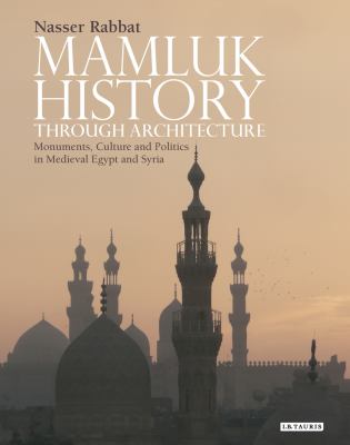 Mamluk history through architecture : monuments, culture and politics in Medieval Egypt and Syria