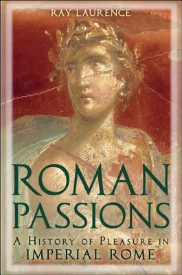 Roman passions : a history of pleasure in Imperial Rome